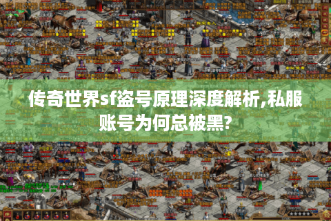 传奇世界sf盗号原理深度解析,私服账号为何总被黑?