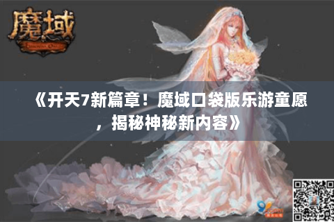 《开天7新篇章！魔域口袋版乐游童愿，揭秘神秘新内容》