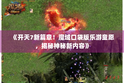 《开天7新篇章！魔域口袋版乐游童愿，揭秘神秘新内容》