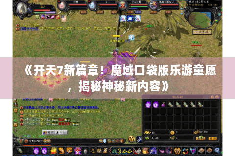 《开天7新篇章！魔域口袋版乐游童愿，揭秘神秘新内容》