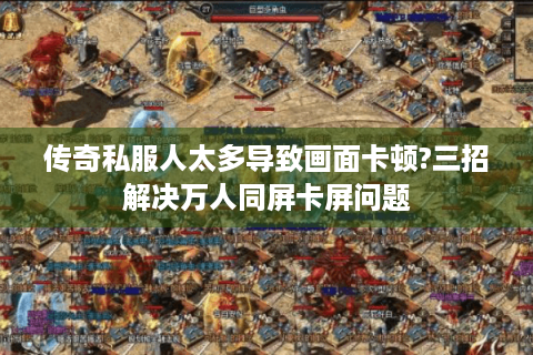 传奇私服人太多导致画面卡顿?三招解决万人同屏卡屏问题