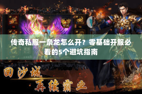 传奇私服一条龙怎么开？零基础开服必看的5个避坑指南