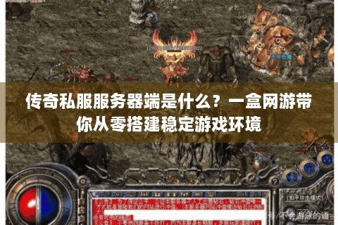 传奇私服服务器端是什么？一盒网游带你从零搭建稳定游戏环境