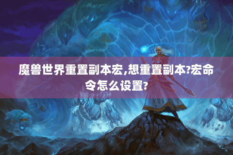 魔兽世界重置副本宏,想重置副本?宏命令怎么设置?