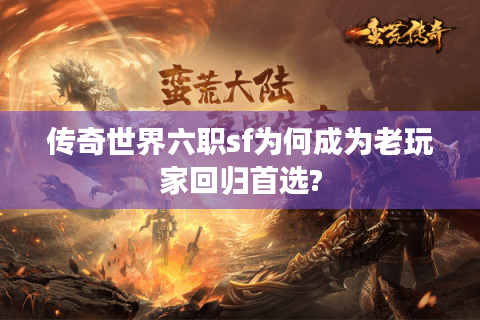 传奇世界六职sf为何成为老玩家回归首选?