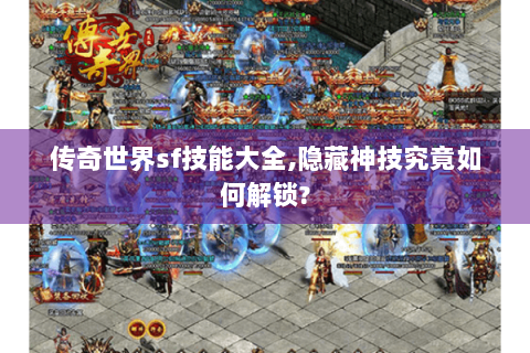 传奇世界sf技能大全,隐藏神技究竟如何解锁?