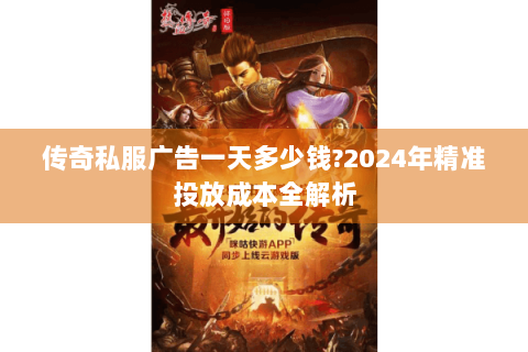 传奇私服广告一天多少钱?2024年精准投放成本全解析