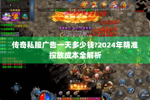 传奇私服广告一天多少钱?2024年精准投放成本全解析