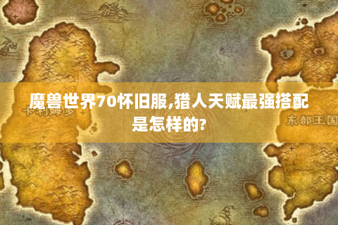 魔兽世界70怀旧服,猎人天赋最强搭配是怎样的?