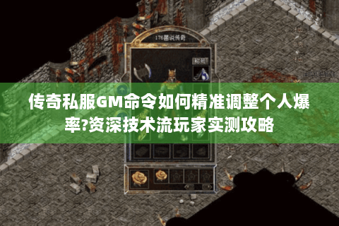 传奇私服GM命令如何精准调整个人爆率?资深技术流玩家实测攻略