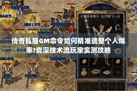 传奇私服GM命令如何精准调整个人爆率?资深技术流玩家实测攻略