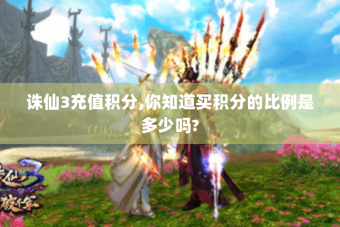 诛仙3充值积分,你知道买积分的比例是多少吗?