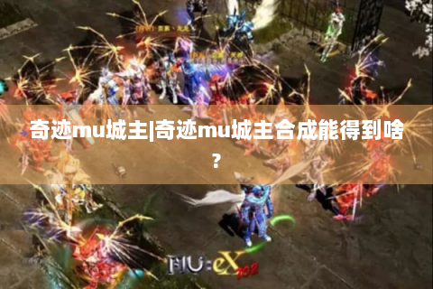 奇迹mu城主|奇迹mu城主合成能得到啥?