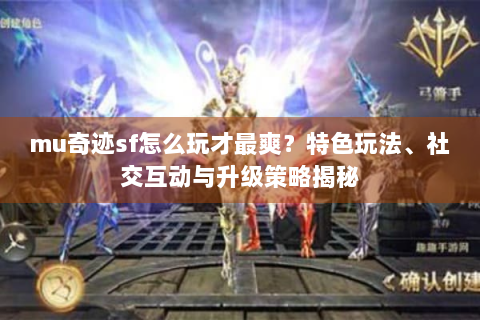 mu奇迹sf怎么玩才最爽？特色玩法、社交互动与升级策略揭秘