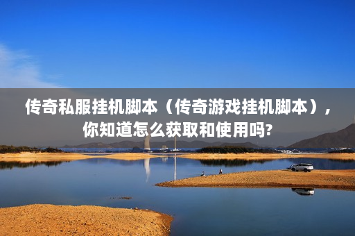 传奇私服挂机脚本（传奇游戏挂机脚本）,你知道怎么获取和使用吗?