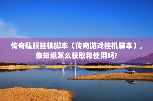 传奇私服挂机脚本（传奇游戏挂机脚本）,你知道怎么获取和使用吗?