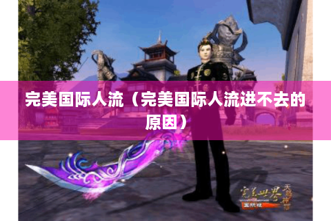 完美国际人流（完美国际人流进不去的原因）