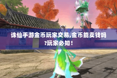 诛仙手游金币玩家交易,金币能卖钱吗?玩家必知！