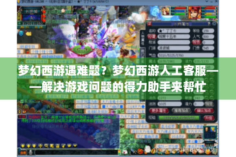 梦幻西游遇难题？梦幻西游人工客服——解决游戏问题的得力助手来帮忙