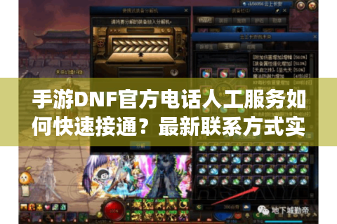 手游DNF官方电话人工服务如何快速接通？最新联系方式实测攻略