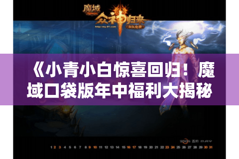 《小青小白惊喜回归!魔域口袋版年中福利大揭秘》 《小青小白惊喜回归!魔域口袋版年中福利大揭秘》