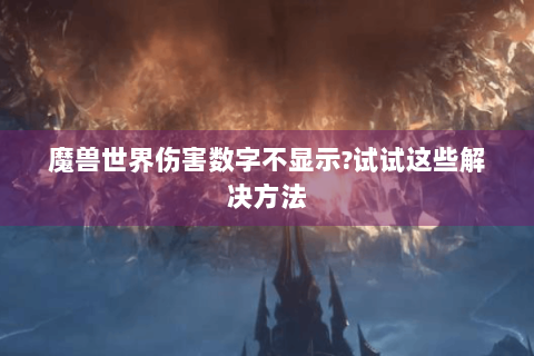 魔兽世界伤害数字不显示?试试这些解决方法