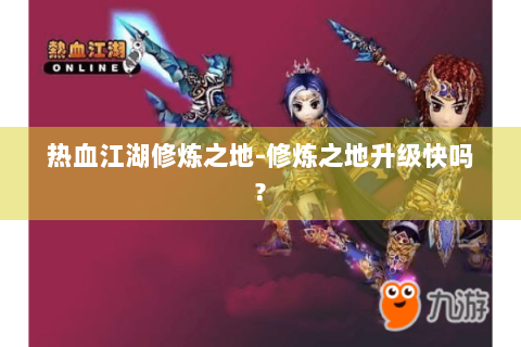 热血江湖修炼之地-修炼之地升级快吗?