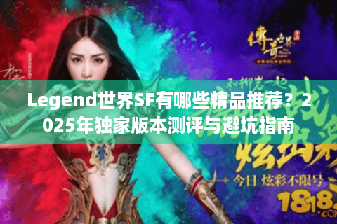 Legend世界SF有哪些精品推荐？2025年独家版本测评与避坑指南
