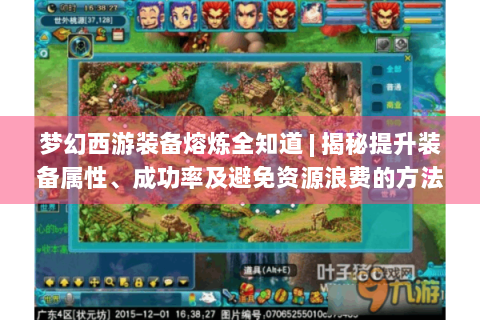 梦幻西游装备熔炼全知道 | 揭秘提升装备属性、成功率及避免资源浪费的方法