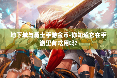 地下城与勇士手游金币-你知道它在手游里有啥用吗?