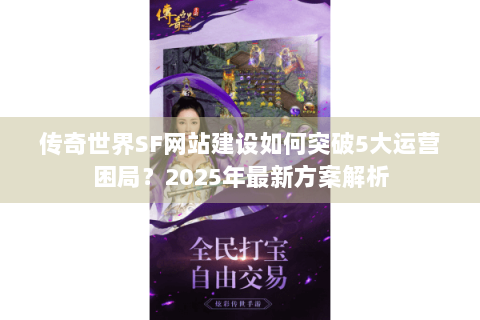 传奇世界SF网站建设如何突破5大运营困局？2025年最新方案解析