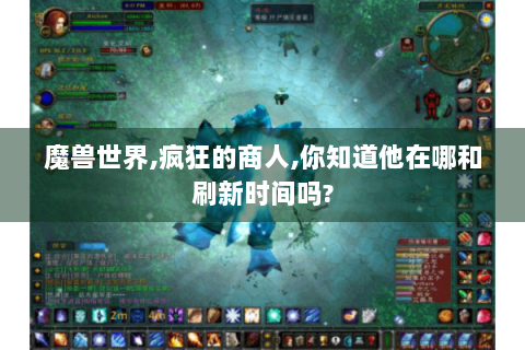 魔兽世界,疯狂的商人,你知道他在哪和刷新时间吗?