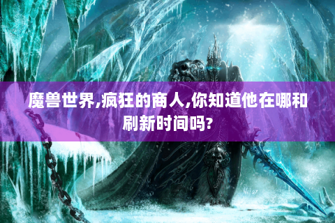 魔兽世界,疯狂的商人,你知道他在哪和刷新时间吗?
