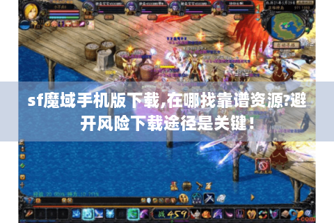 sf魔域手机版下载,在哪找靠谱资源?避开风险下载途径是关键！