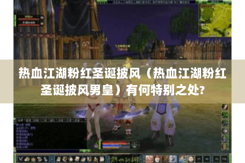 热血江湖粉红圣诞披风（热血江湖粉红圣诞披风男皇）有何特别之处?