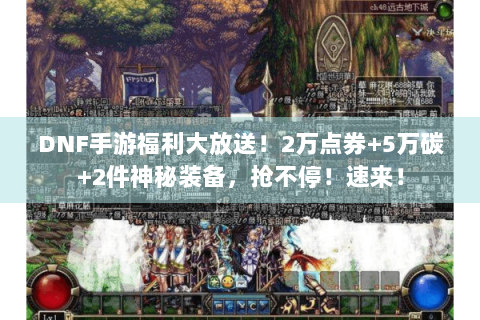 DNF手游福利大放送！2万点券+5万碳+2件神秘装备，抢不停！速来！