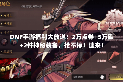 DNF手游福利大放送！2万点券+5万碳+2件神秘装备，抢不停！速来！