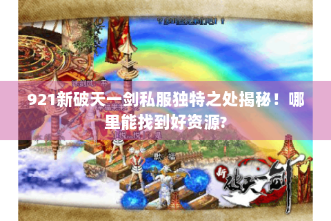 921新破天一剑私服独特之处揭秘！哪里能找到好资源?