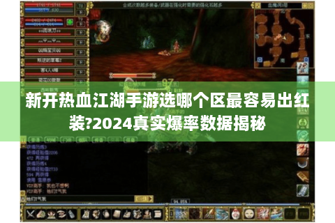 新开热血江湖手游选哪个区最容易出红装?2024真实爆率数据揭秘