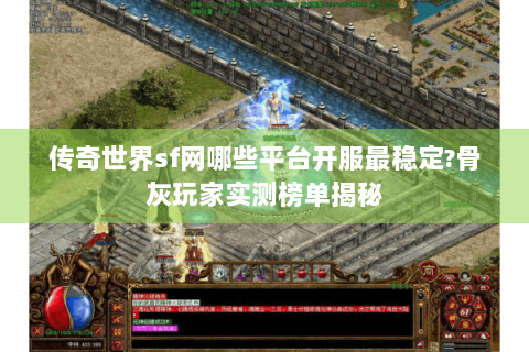 传奇世界sf网哪些平台开服最稳定?骨灰玩家实测榜单揭秘