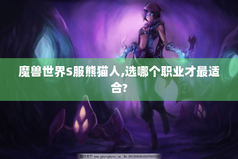 魔兽世界S服熊猫人,选哪个职业才最适合?