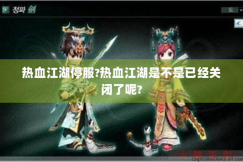 热血江湖停服?热血江湖是不是已经关闭了呢?