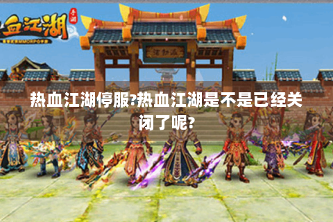 热血江湖停服?热血江湖是不是已经关闭了呢?