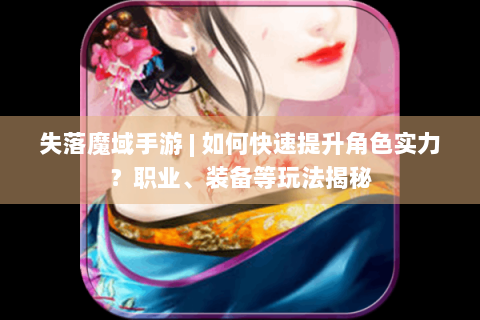失落魔域手游 | 如何快速提升角色实力？职业、装备等玩法揭秘