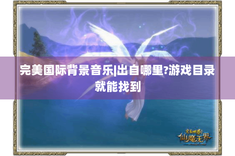 完美国际背景音乐|出自哪里?游戏目录就能找到