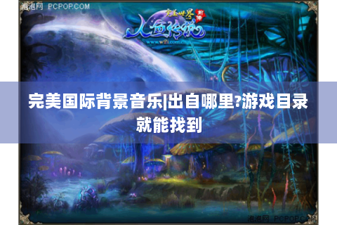 完美国际背景音乐|出自哪里?游戏目录就能找到