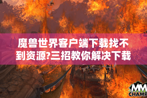 魔兽世界客户端下载找不到资源?三招教你解决下载难题
