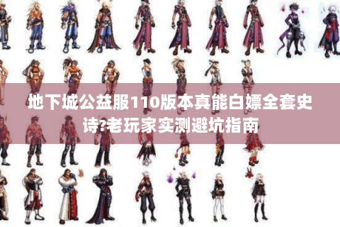 地下城公益服110版本真能白嫖全套史诗?老玩家实测避坑指南