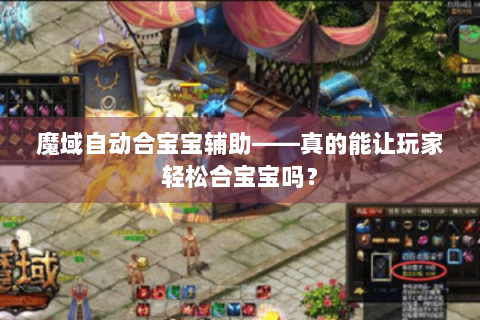 魔域自动合宝宝辅助——真的能让玩家轻松合宝宝吗？