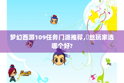梦幻西游109任务门派推荐,屌丝玩家选哪个好?
